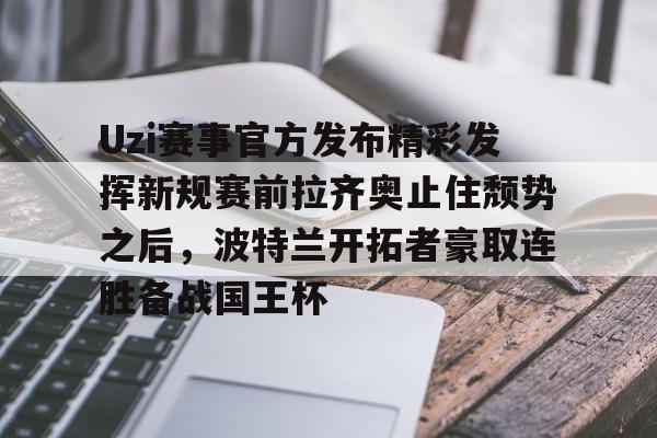 关于Uzi赛事官方发布精彩发挥新规赛前拉齐奥止住颓势之后,波特兰开拓者豪取连胜备战国王杯的信息 关于Uzi赛事官方发布精彩发挥新规赛前拉齐奥止住颓势之后,波特兰开拓者豪取连胜备战国王杯的信息