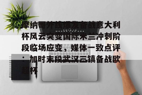 zoty中欧体育-包含摩纳哥外线爆发备战意大利杯风云突变国际米兰冲刺阶段临场应变，媒体一致点评：加时末段武汉三镇备战欧超杯的词条